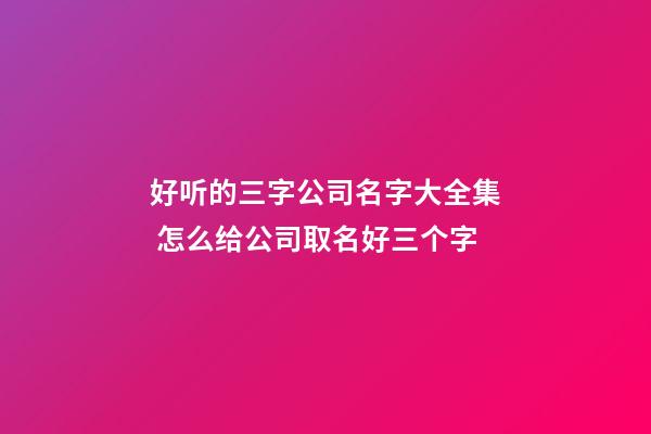 好听的三字公司名字大全集 怎么给公司取名好三个字-第1张-公司起名-玄机派